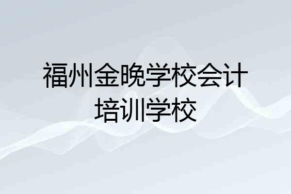 福州金晚学校会计培训学校