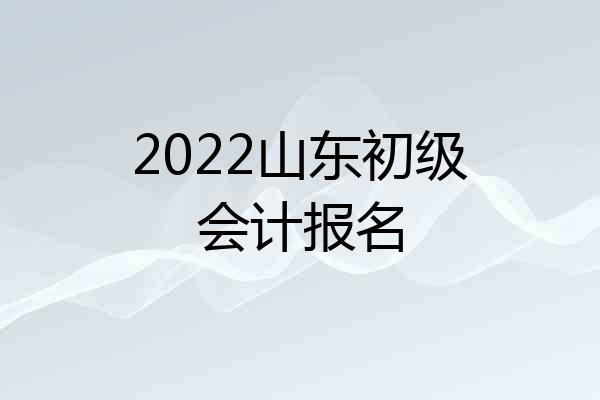 2022山东初级会计报名