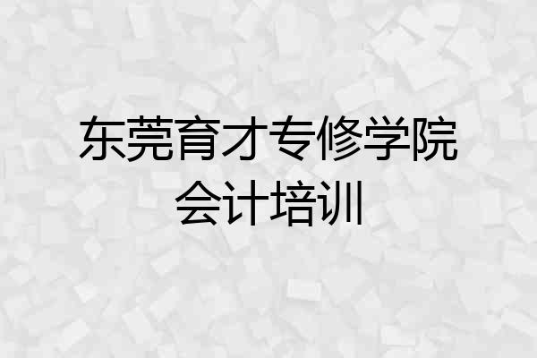 东莞育才专修学院会计培训
