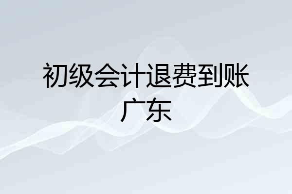 初级会计退费到账广东