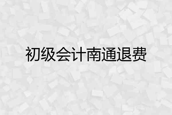 初级会计南通退费