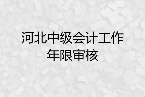河北中级会计工作年限审核