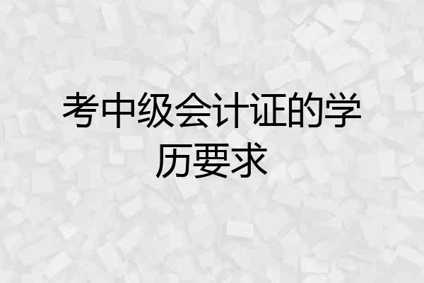 考中级会计证的学历要求