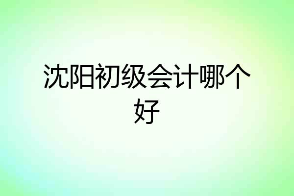 沈阳初级会计哪个好