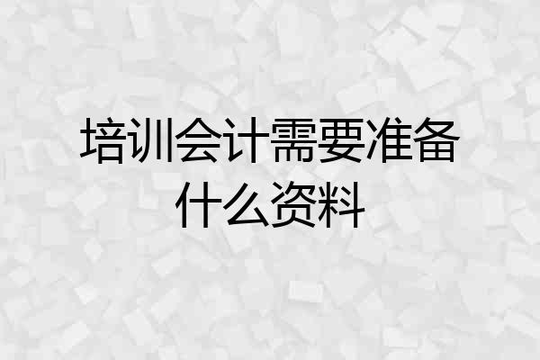 培训会计需要准备什么资料