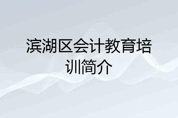 滨湖区会计教育培训简介