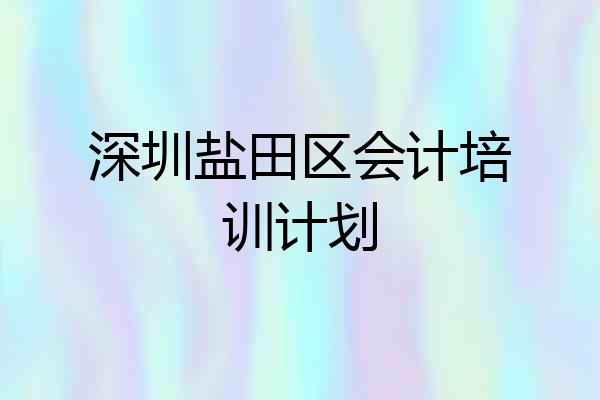 深圳盐田区会计培训计划
