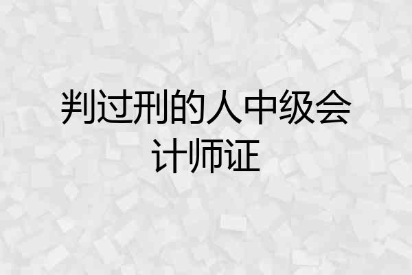 判过刑的人中级会计师证