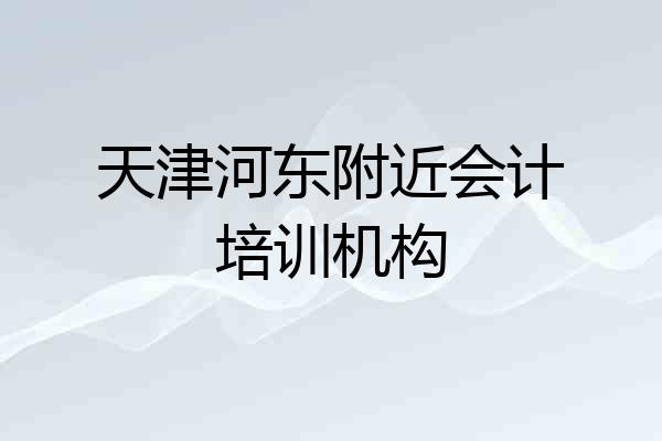 天津河东附近会计培训机构