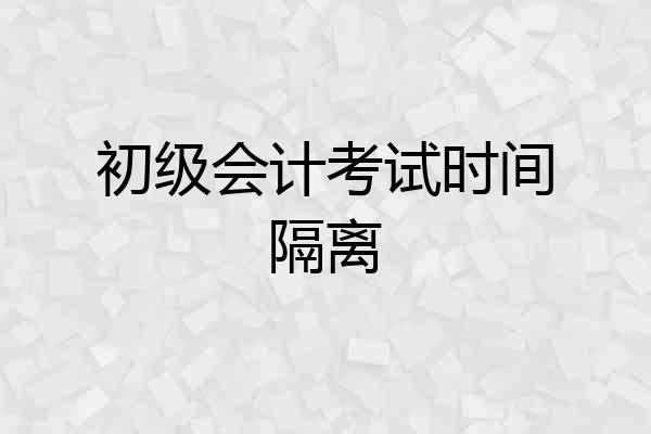 初级会计考试时间隔离