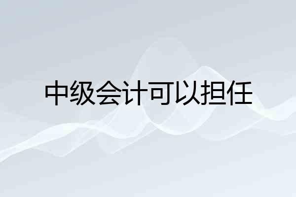 中级会计可以担任