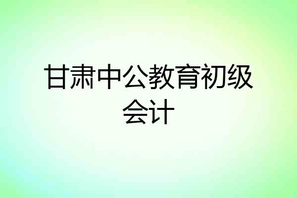 甘肃中公教育初级会计