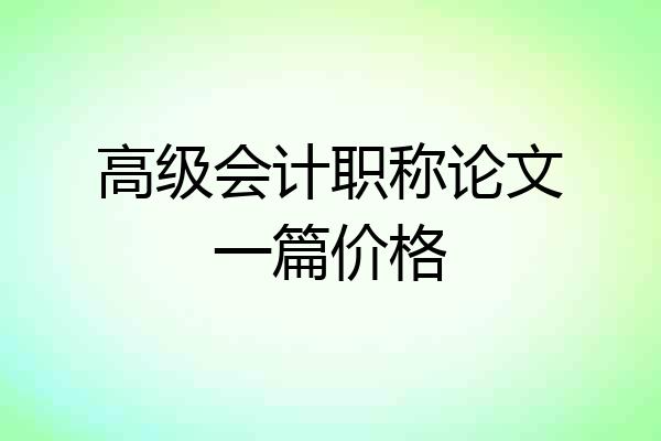 高级会计职称论文一篇价格