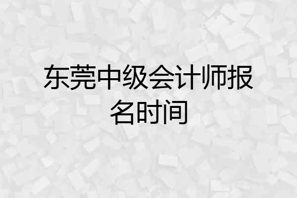 东莞中级会计师报名时间