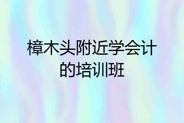 樟木头附近学会计的培训班