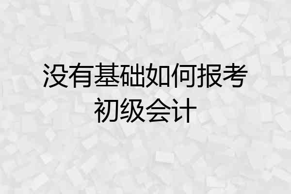 没有基础如何报考初级会计