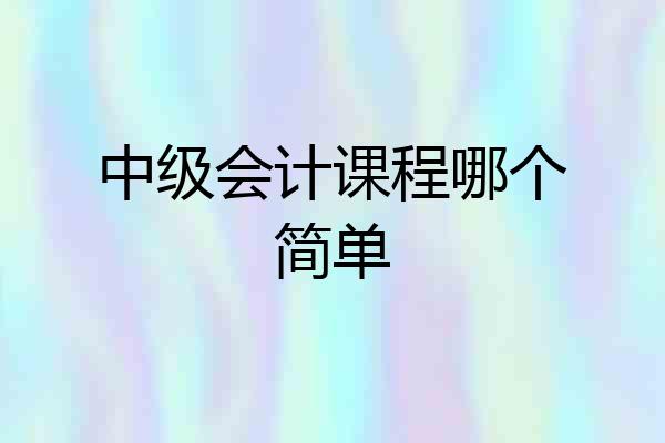 中级会计课程哪个简单