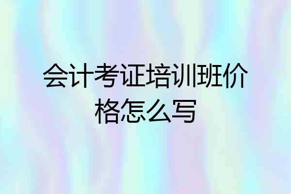 会计考证培训班价格怎么写