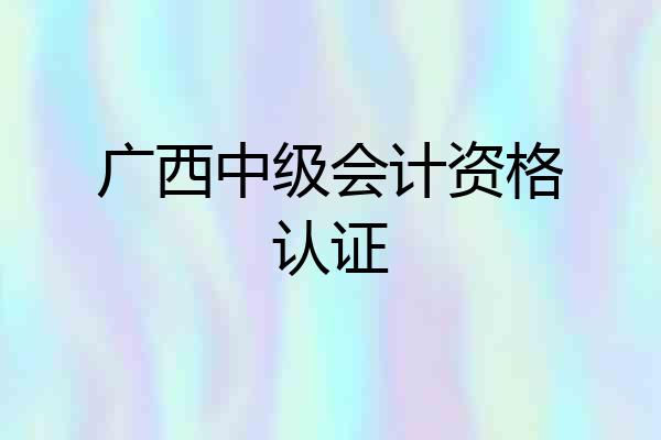 广西中级会计资格认证