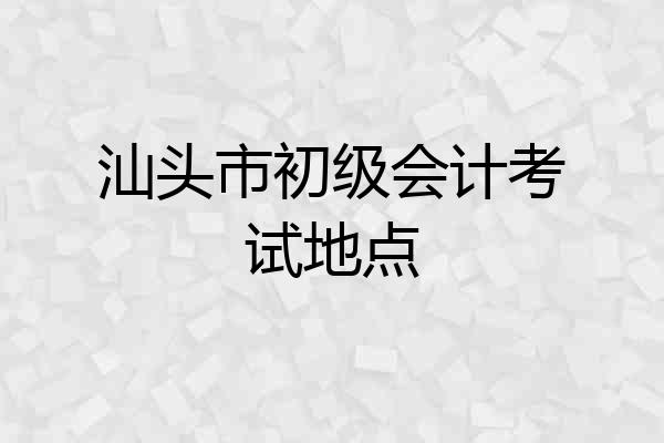 汕头市初级会计考试地点