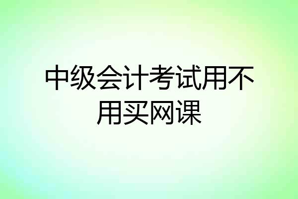 中级会计考试用不用买网课