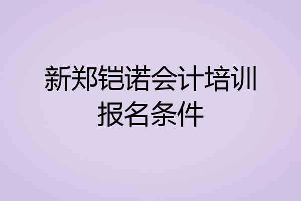 新郑铠诺会计培训报名条件