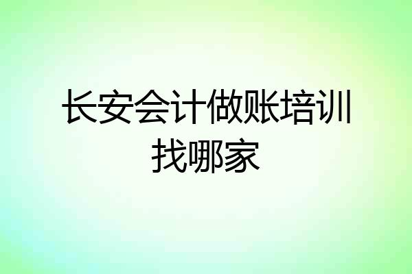 长安会计做账培训找哪家