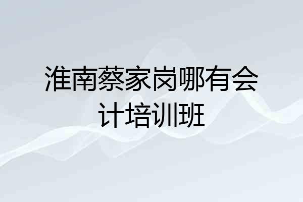 淮南蔡家岗哪有会计培训班