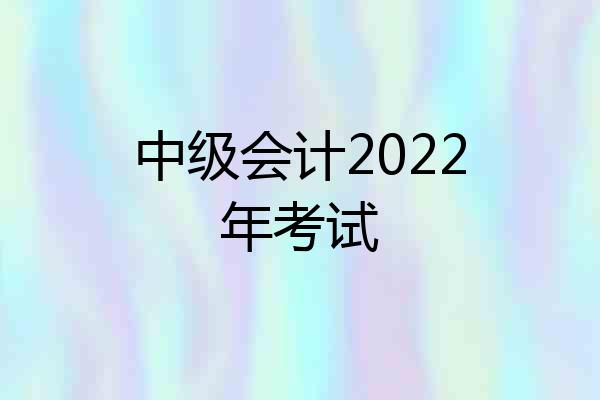 中级会计2022年考试