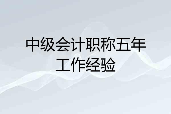 中级会计职称五年工作经验