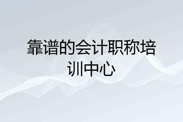 靠谱的会计职称培训中心