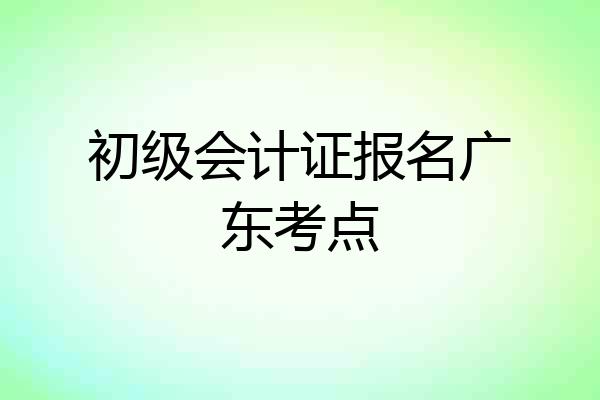 初级会计证报名广东考点