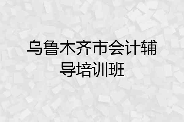 乌鲁木齐市会计辅导培训班