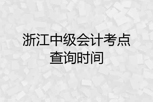 浙江中级会计考点查询时间