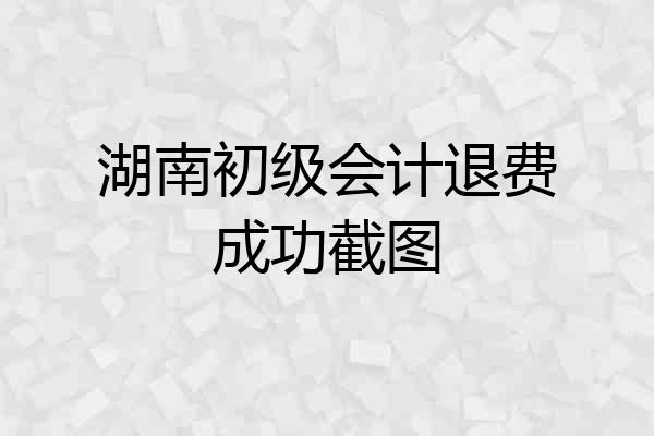 湖南初级会计退费成功截图