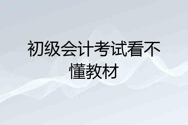 初级会计考试看不懂教材