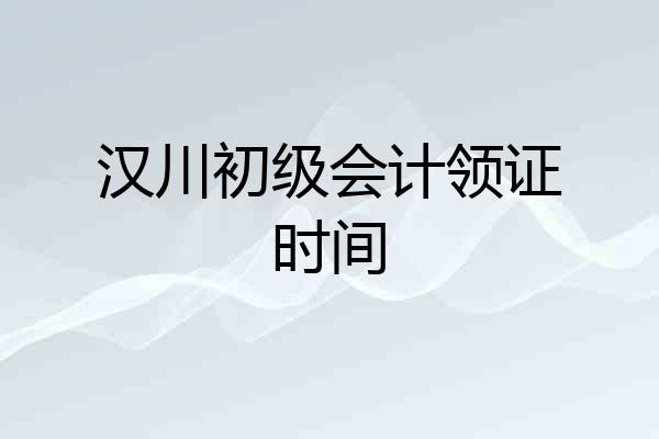 汉川初级会计领证时间