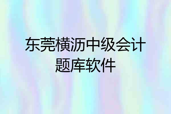 东莞横沥中级会计题库软件
