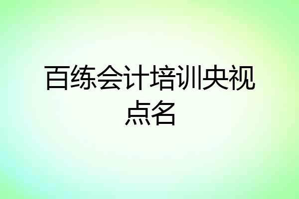 百练会计培训央视点名