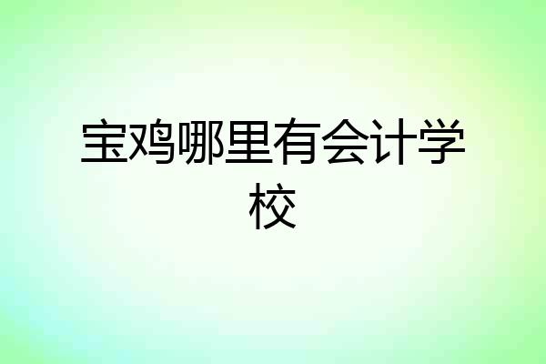 宝鸡哪里有会计学校