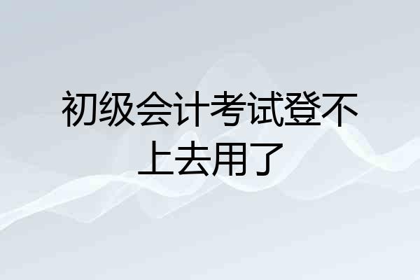 初级会计考试登不上去用了