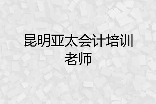 昆明亚太会计培训老师