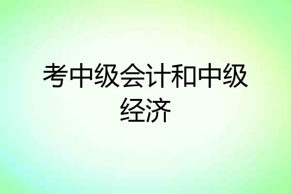考中级会计和中级经济