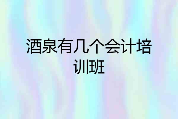酒泉有几个会计培训班
