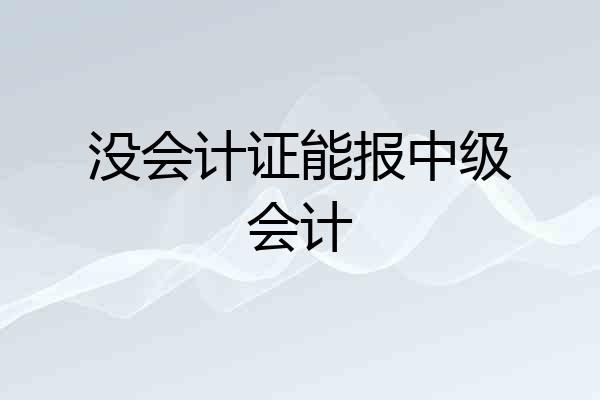 没会计证能报中级会计