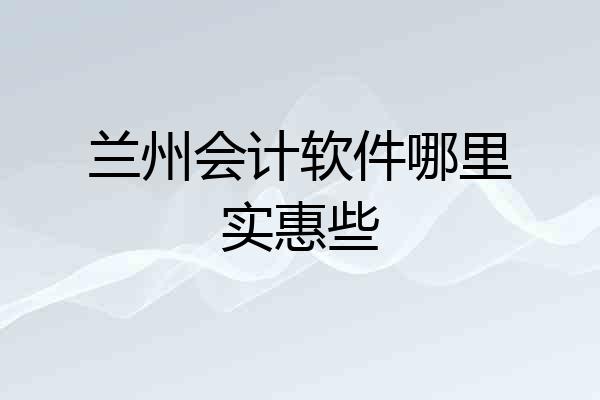 兰州会计软件哪里实惠些