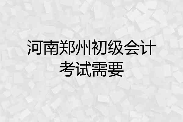 河南郑州初级会计考试需要