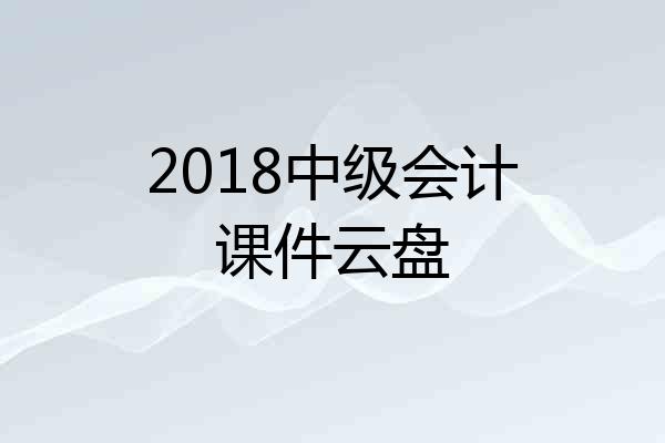 2018中级会计课件云盘
