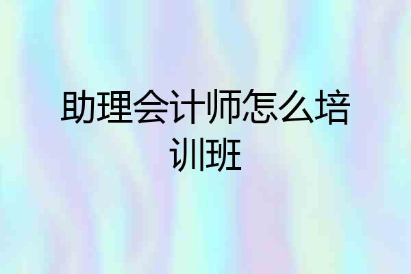助理会计师怎么培训班