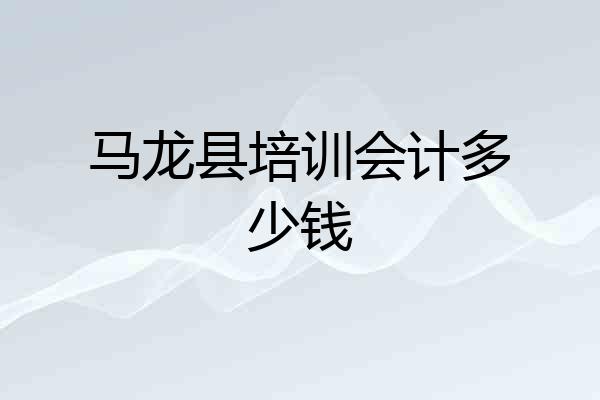 马龙县培训会计多少钱